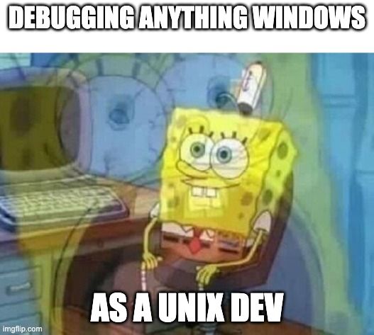 A meme of Spongbob sitting smiling and disassociating with an overlay of him screaming. The text reads &ldquo;Debugging anything Windows as a UNIX dev&rdquo;.